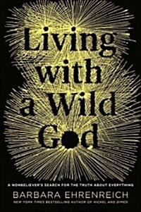 Living with a Wild God: A Nonbelievers Search for the Truth about Everything (Hardcover)