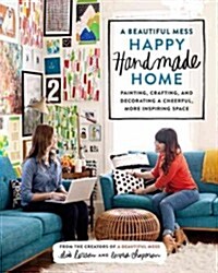 A Beautiful Mess Happy Handmade Home: Painting, Crafting, and Decorating a Cheerful, More Inspiring Space (Paperback)