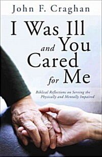 I Was Ill and You Cared for Me: Biblical Reflections on Serving the Physically and Mentally Impaired (Paperback)