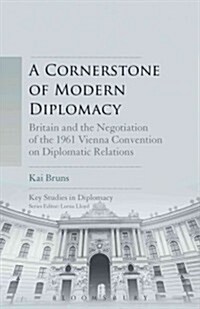 A Cornerstone of Modern Diplomacy: Britain and the Negotiation of the 1961 Vienna Convention on Diplomatic Relations (Hardcover)