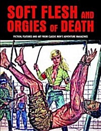 Soft Flesh And Orgies Of Death : Fiction, Features & Art Form Classic Mens Adventure Magazines (Pulp Mayhem Volume 2) (Paperback)