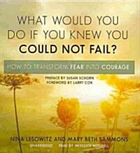 What Would You Do If You Knew You Could Not Fail?: How to Transform Fear Into Courage (Audio CD)