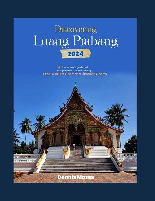 Discovering Luang Prabang: Your Ultimate Guide and Comprehensive Journey Through Laos Cultural Heart and Timeless Charm (Paperback)