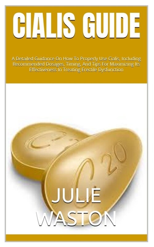 Cialis Guide: A Detailed Guidance On How To Properly Use Cialis, Including Recommended Dosages, Timing, And Tips For Maximizing Its (Paperback)