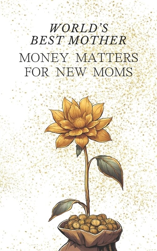Worlds Best Mother: Money Matters for New Moms - Simple Childcare Cost Management Easy Ways to Obtain Financial Support for Your Baby Plan (Paperback)