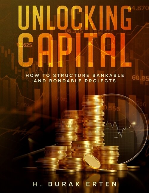 Unlocking Capital: How to Structure Bankable and Bondable Projects (Paperback)