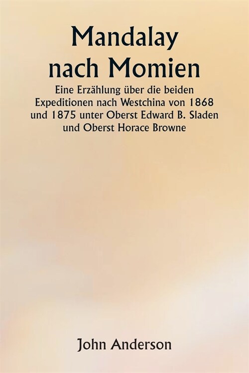 Mandalay nach Momien Eine Erz?lung ?er die beiden Expeditionen nach Westchina von 1868 und 1875 unter Oberst Edward B. Sladen und Oberst Horace Brow (Paperback)