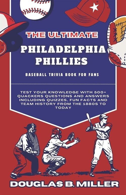 The Ultimate Philadelphia Phillies MLB Baseball Team Trivia Book For Fans: Test Your Knowledge with 500+ Quackers Questions and Answers Including Quiz (Paperback)