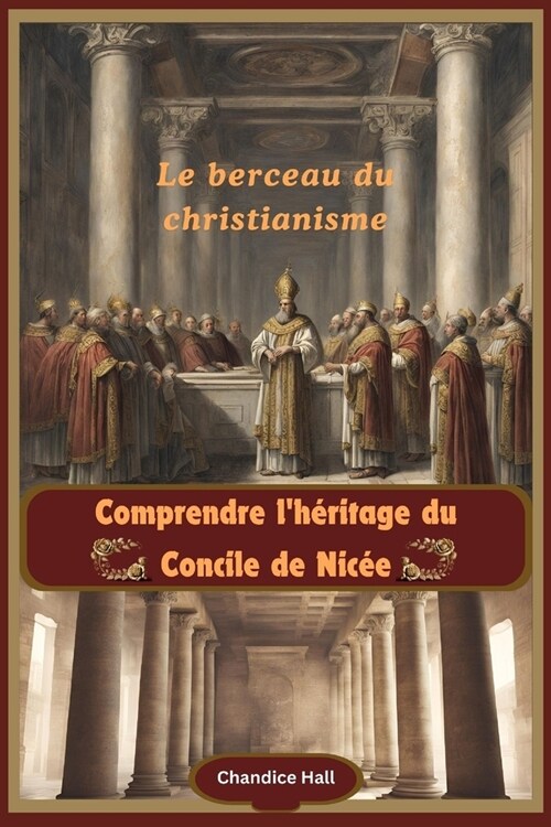 Comprendre lh?itage du Concile de Nic?: Le berceau du christianisme (Paperback)