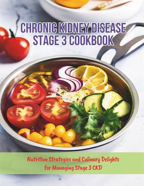 Chronic Kidney Disease Stage 3 Cookbook: Nutrition Strategies and Culinary Delights for Managing Stage 3 CKD (Paperback)