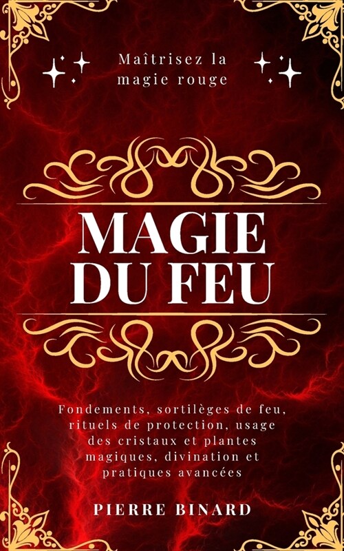 Magie du feu: Ma?risez la magie rouge: fondements, sortil?es de feu, rituels de protection, usage des cristaux et plantes magiques (Paperback)