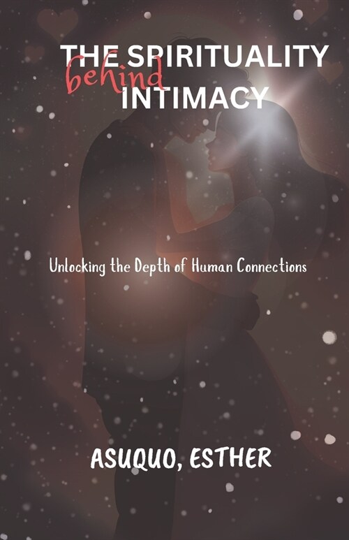 The spirituality behind intimacy: Unlocking the depth of human connection (Paperback)