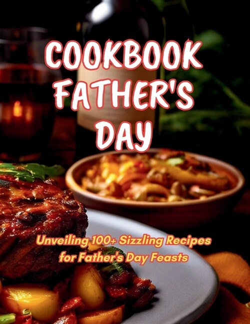 Cookbook Fathers Day: Unveiling 100+ Sizzling Recipes for Fathers Day Feasts (Paperback)