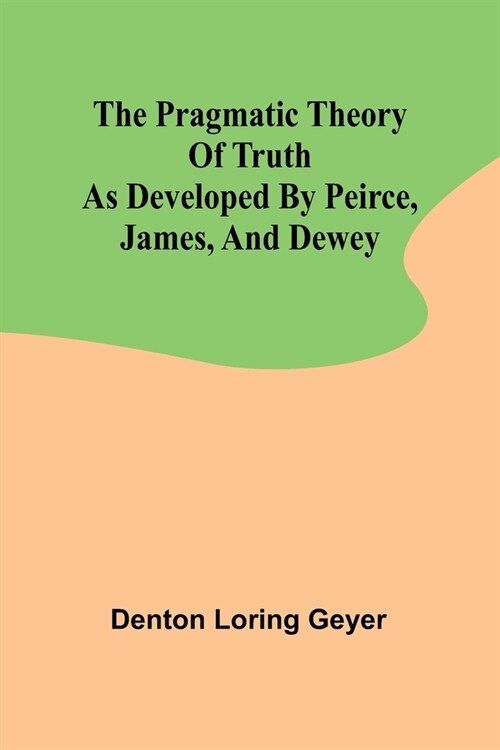 The pragmatic theory of truth as developed by Peirce, James, and Dewey (Paperback)