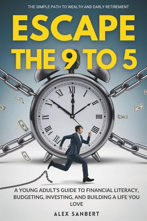 Escape the 9 to 5: The Simple Path to Wealth and Early Retirement: A Young Adults Guide to Financial Literacy, Budgeting, Investing, and (Paperback)