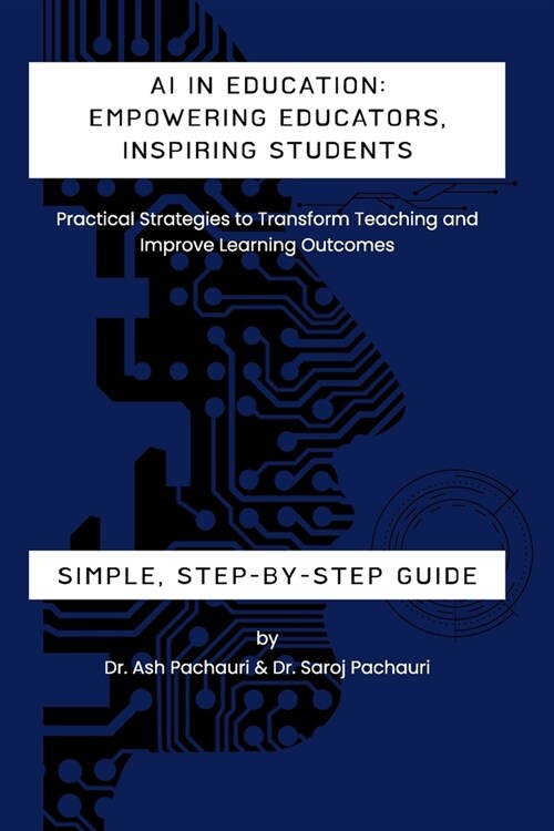 AI in Education: Empowering Educators, Inspiring Students: Practical Strategies to Transform Teaching and Improve Learning Outcomes (Paperback)