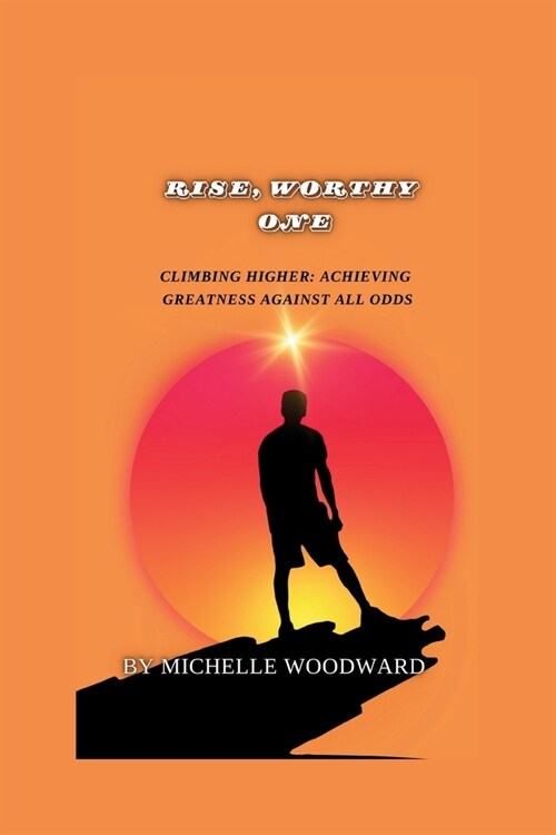 Rise, Worthy One: Climbing Higher: Achieving Greatness Against All Odds (Paperback)