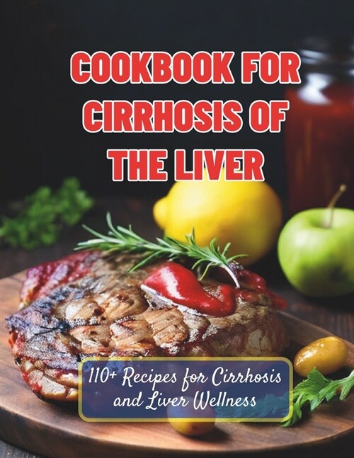 Cookbook For Cirrhosis Of The Liver: 110+ Recipes for Cirrhosis and Liver Wellness (Paperback)