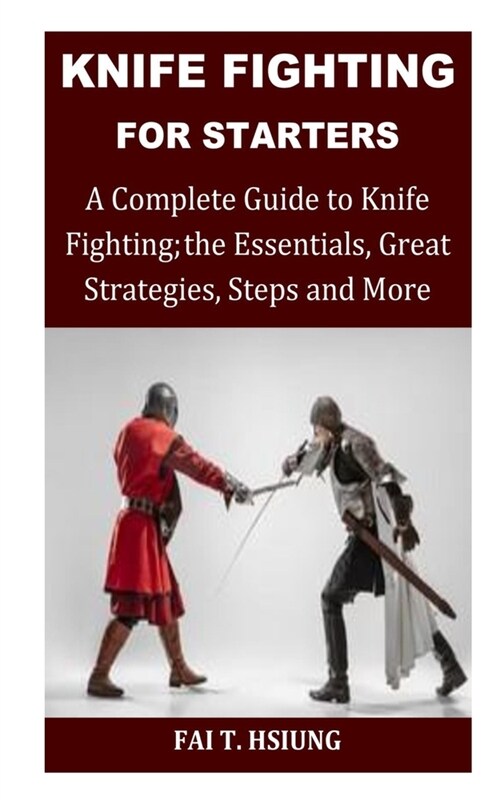 Knife Fighting for Starters: A Complete Guide to Knife Fighting; The Essentials, Great Strategies, Steps and More (Paperback)