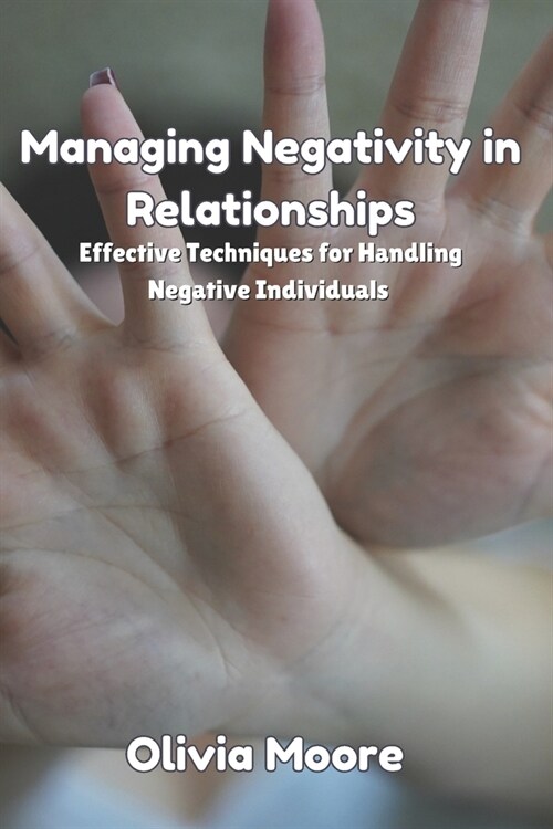 Managing Negativity in Relationships: Effective Techniques for Handling Negative Individuals (Paperback)