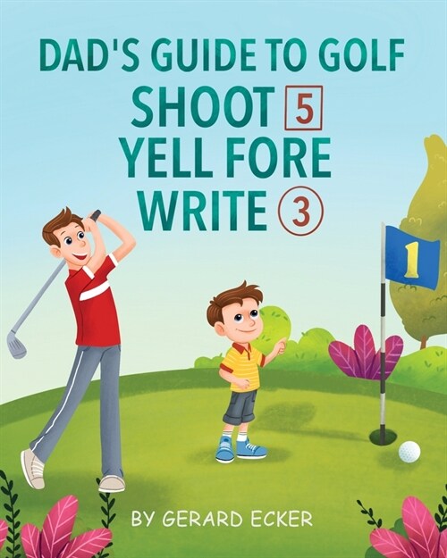 Dads Guide To Golf: Shoot 5, Yell Fore, Write 3: A Hilarious Adventure for Kids and Golf Dads Alike (Paperback)