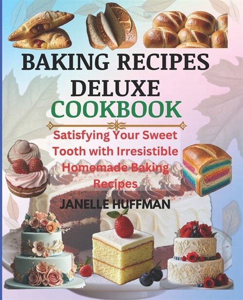 Baking Recipes Deluxe Cookbook: Satisfying Your Sweet Tooth With Irresistible Homemade Baking Recipes (Paperback)