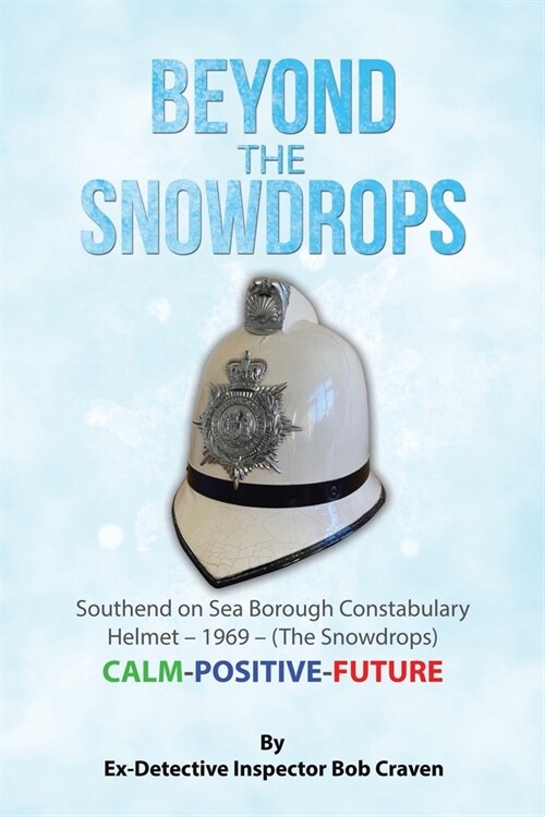 Beyond the Snowdrops: Southend on Sea Borough Constabulary Helmet - 1969 - (The Snowdrops) CALM-POSITIVE-FUTURE (Paperback)