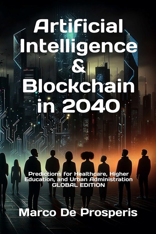 Artificial Intelligence & Blockchain in 2040: Predictions for Healthcare, Higher Education, and Urban Administration - GLOBAL EDITION (Paperback, Global)