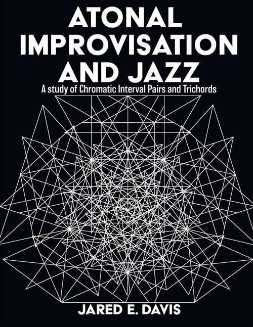 Atonal Improvisation and Jazz: A study of Chromatic Interval Pairs and Trichords (Paperback)