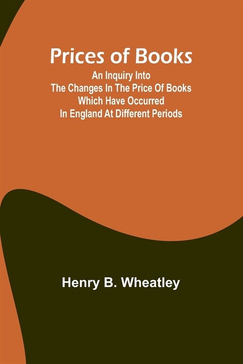 Prices of Books; An Inquiry into the Changes in the Price of Books which have occurred in England at different Periods (Paperback)