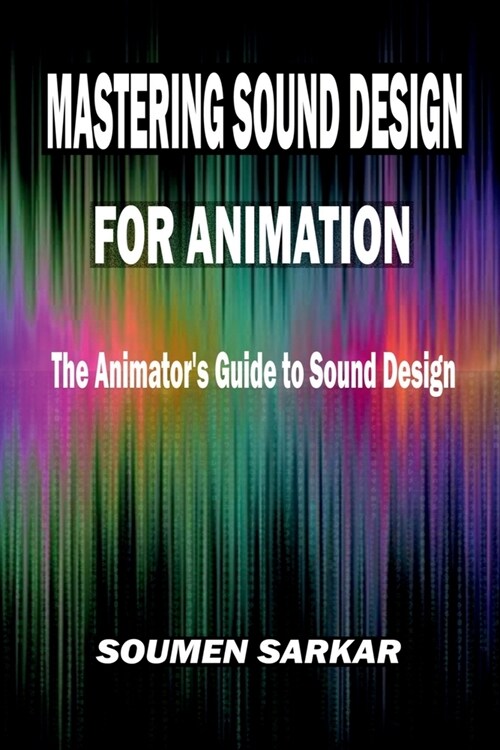 Mastering Sound Design for Animation: The Animators Guide to Sound Design (Paperback)