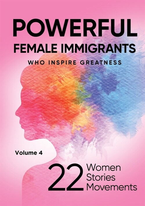 POWERFUL FEMALE IMMIGRANTS Who Inspire Greatness Volume 4: 22 Women 22 Stories 22 Movements (Paperback)