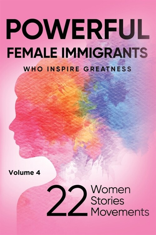 POWERFUL FEMALE IMMIGRANTS Who Inspire Greatness Volume 4: 22 Women 22 Stories 22 Movements (Hardcover)