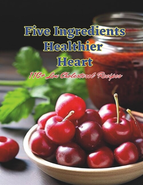 Five Ingredients, Healthier Heart: 110+ Low Cholesterol Recipes (Paperback)