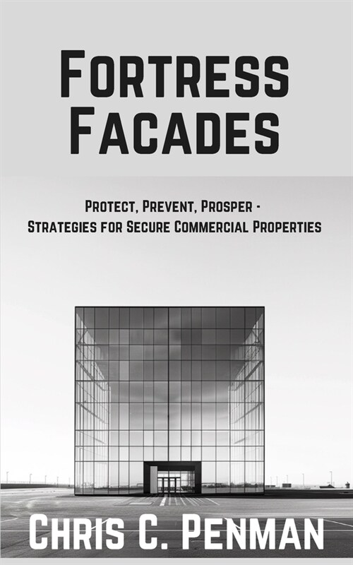Fortress Facades: Protect, Prevent, Prosper - Strategies for Secure Commercial Properties (Paperback)