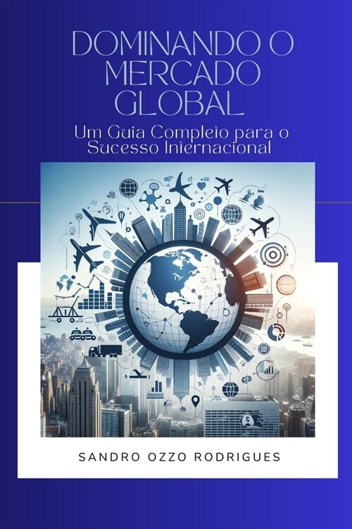 Dominando o Mercado Global: Um Guia Completo para o Sucesso Internacional (Paperback)