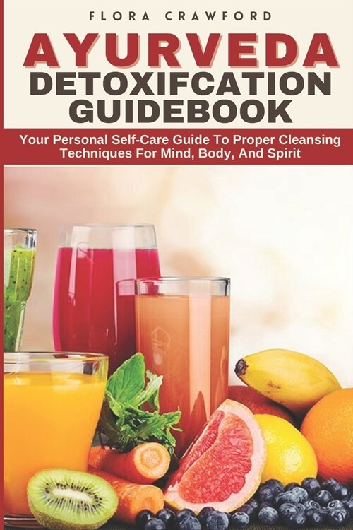 Ayurveda Detoxifcation Guidebook: Your Personal Self-Care Guide To Proper Cleansing Techniques For Mind, Body, And Spirit (Paperback)
