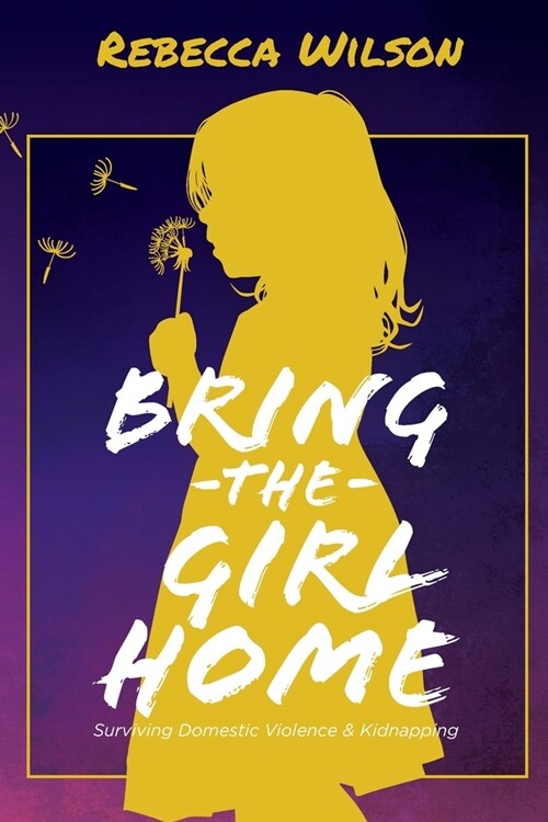 Bring the Girl Home: Surviving Domestic Violence and an International Kidnapping (Paperback)