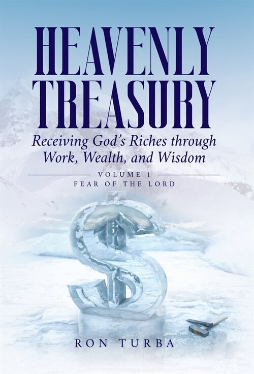 Heavenly Treasury Receiving Gods Riches through Work, Wealth, and Wisdom: Volume 1: Fear of the Lord (Hardcover)