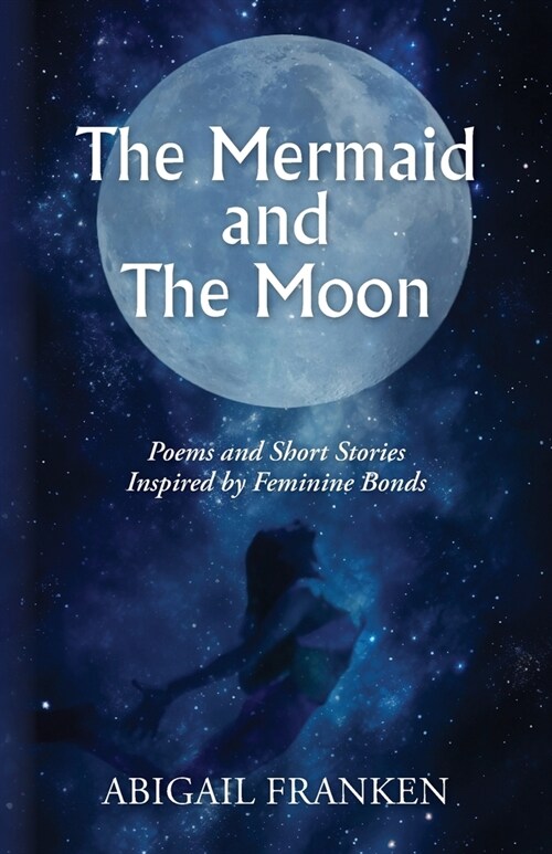 The Mermaid and The Moon: Poems and Short Stories Inspired by Feminine Bonds (Paperback)