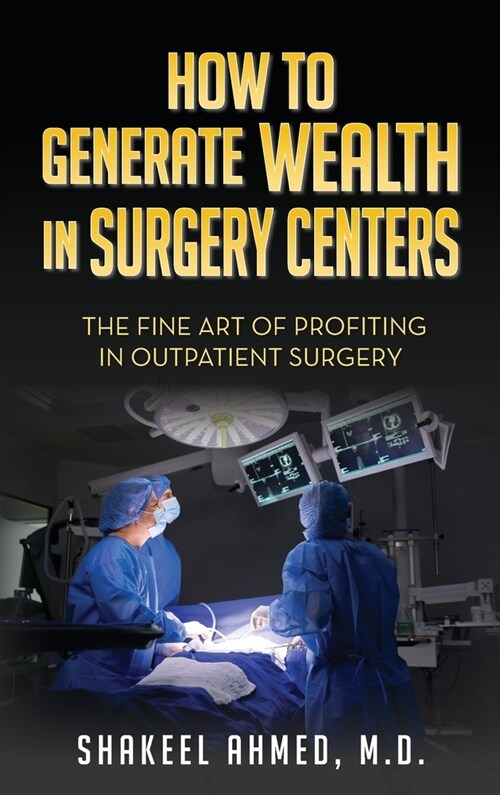 How To Generate Wealth In Surgery Centers: The Fine Art Of Profiting In Outpatient Surgery (Hardcover)