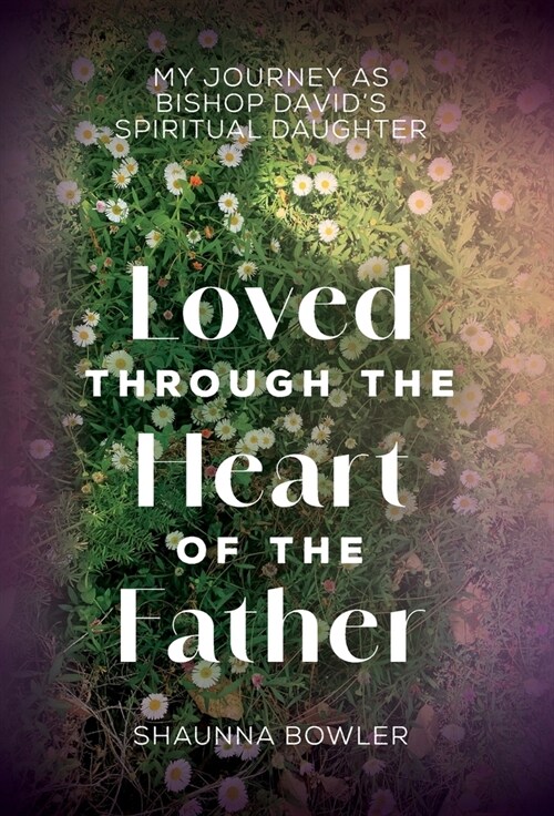 Loved Through the Heart of the Father: My Journey as Bishop Davids Spiritual Daughter (Hardcover)