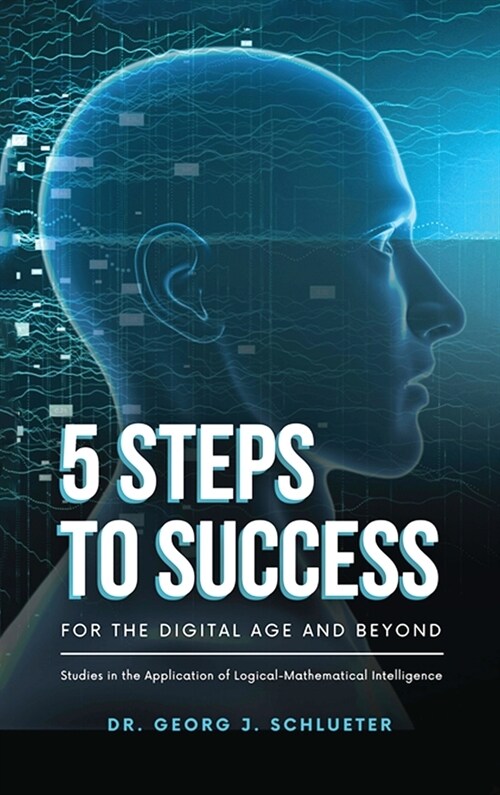 5 Steps to Success for the Digital Age and Beyond: Studies in the Application of Logical-Mathematical Intelligence (Hardcover)