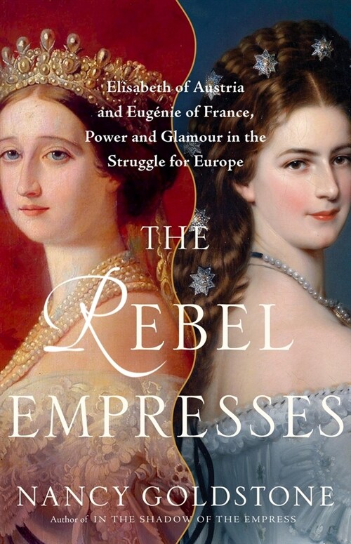 The Rebel Empresses: Elisabeth of Austria and Eug?ie of France, Power and Glamour in the Struggle for Europe (Hardcover)