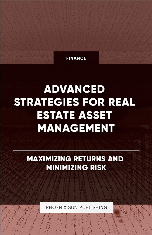 Advanced Strategies for Real Estate Asset Management - Maximizing Returns and Minimizing Risk (Paperback)