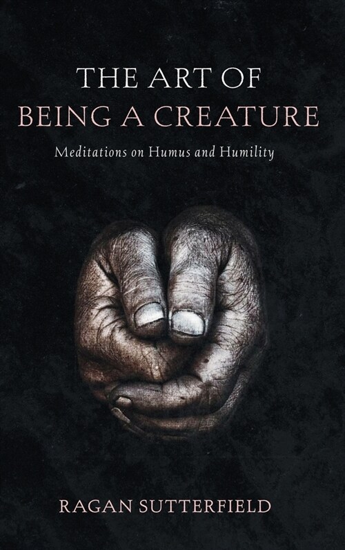 The Art of Being a Creature: Meditations on Humus and Humility (Hardcover)