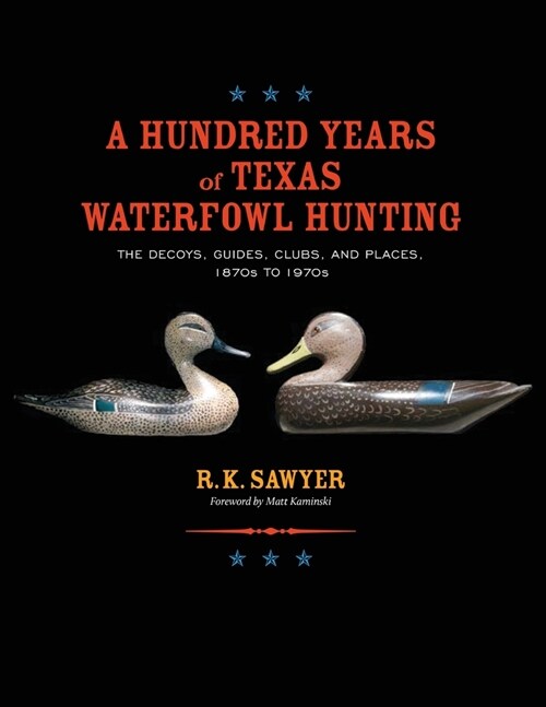 A Hundred Years of Texas Waterfowl Hunting: The Decoys, Guides, Clues, and Places - 1870s to 1970s (Paperback)