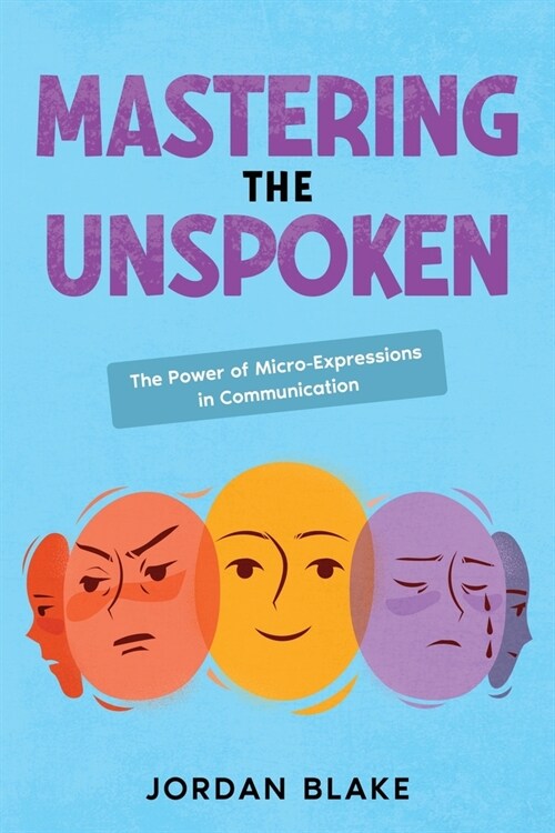 Mastering the Unspoken: The Power of Micro-Expressions in Communication (Paperback)