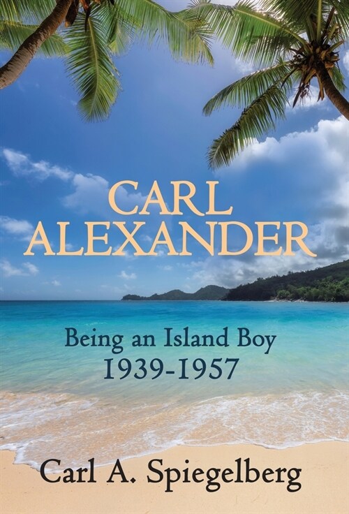 Carl Alexander: Being an Island Boy, 1939-1957 (Hardcover)