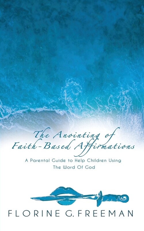 The Anointing of Faith-Based Affirmations: A Parental Guide to Help Children Using The Word of God (Paperback)